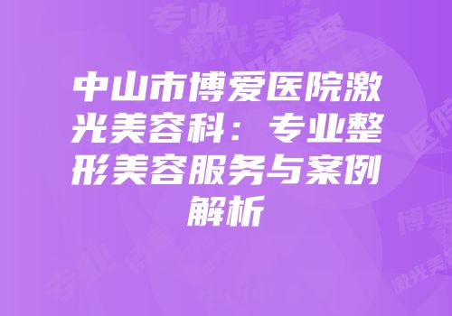 中山市博爱医院激光美容科：专业整形美容服务与案例解析