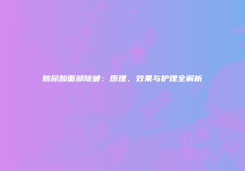 玻尿酸面部除皱：原理、效果与护理全解析