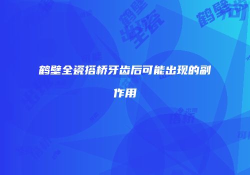 鹤壁全瓷搭桥牙齿后可能出现的副作用