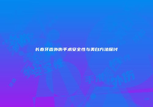 长春牙齿外伤手术安全性与美白方法探讨