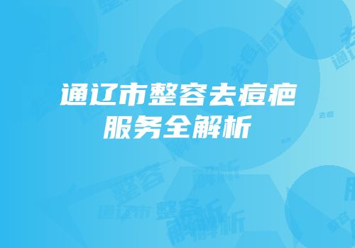 通辽市整容去痘疤服务全解析