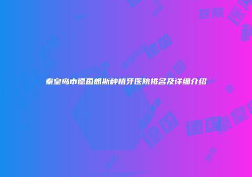 秦皇岛市德国朗斯种植牙医院排名及详细介绍