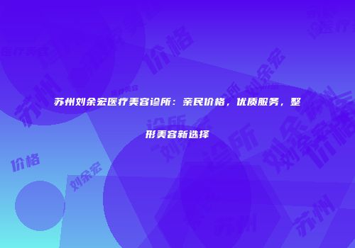 苏州刘余宏医疗美容诊所：亲民价格，优质服务，整形美容新选择