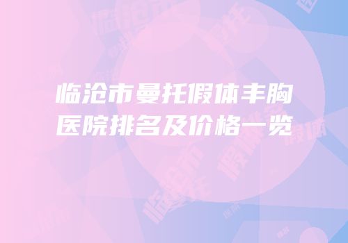 临沧市曼托假体丰胸医院排名及价格一览