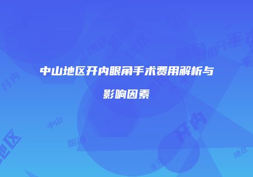 中山地区开内眼角手术费用解析与影响因素