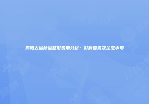 揭阳去皱除皱整形费用分析：影响因素及注意事项