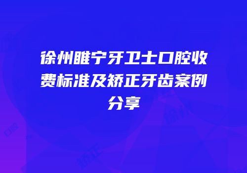 徐州睢宁牙卫士口腔收费标准及矫正牙齿案例分享