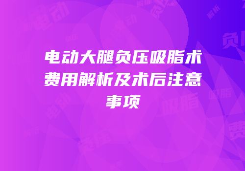 电动大腿负压吸脂术费用解析及术后注意事项