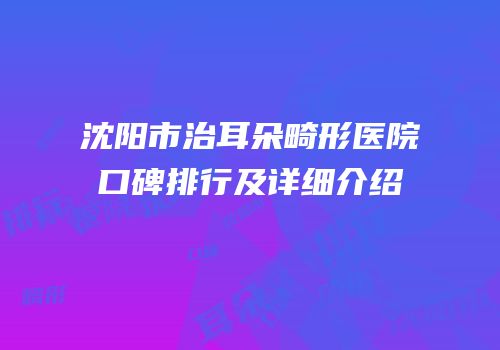 沈阳市治耳朵畸形医院口碑排行及详细介绍