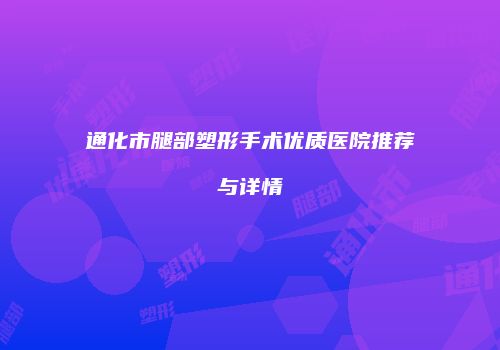 通化市腿部塑形手术优质医院推荐与详情