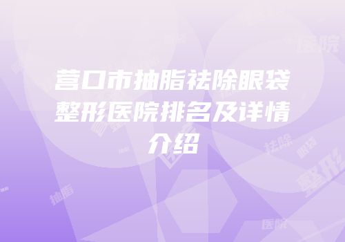 营口市抽脂祛除眼袋整形医院排名及详情介绍
