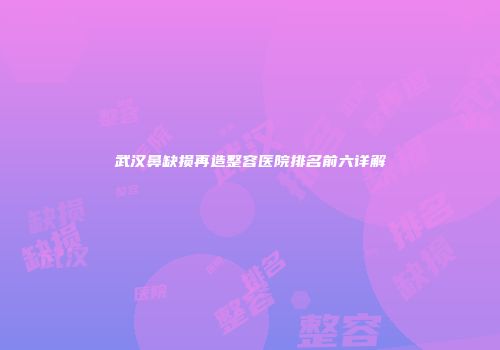武汉鼻缺损再造整容医院排名前六详解