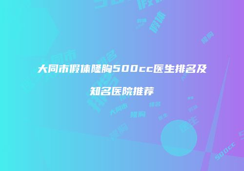 大同市假体隆胸500cc医生排名及知名医院推荐