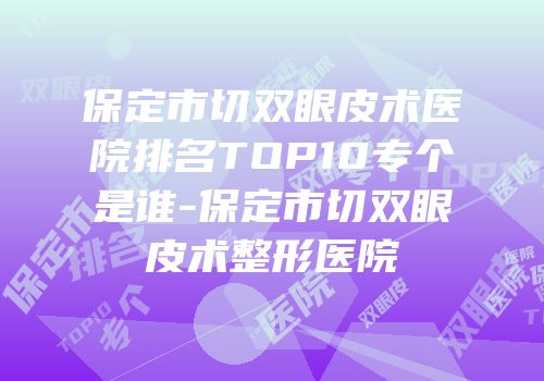 保定市切双眼皮术医院排名TOP10专个是谁-保定市切双眼皮术整形医院