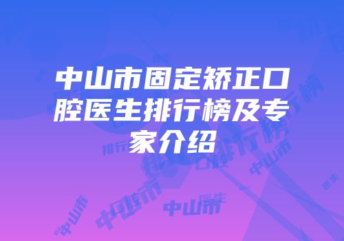 中山市固定矫正口腔医生排行榜及专家介绍
