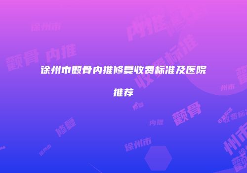 徐州市颧骨内推修复收费标准及医院推荐