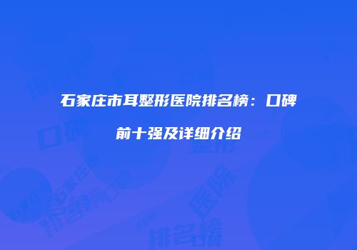 石家庄市耳整形医院排名榜：口碑前十强及详细介绍