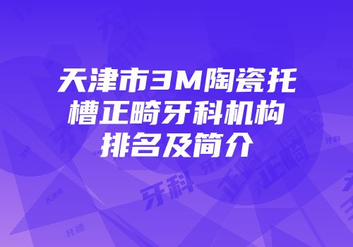 天津市3M陶瓷托槽正畸牙科机构排名及简介