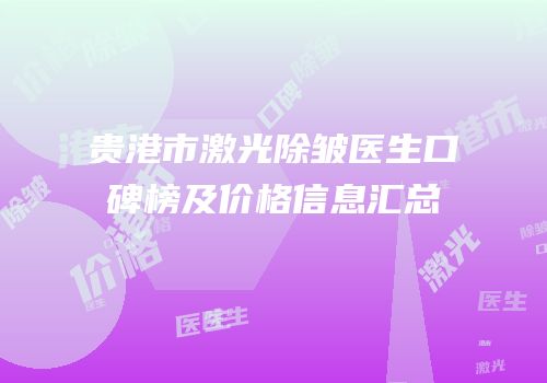 贵港市激光除皱医生口碑榜及价格信息汇总