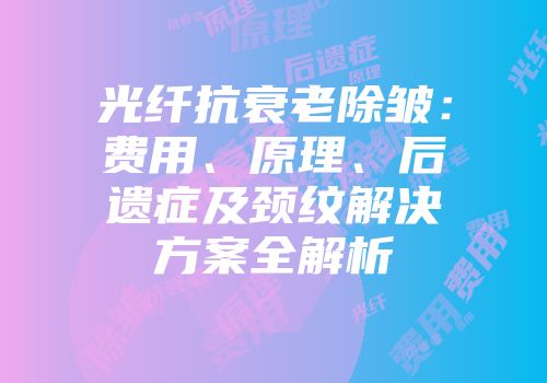 光纤抗衰老除皱：费用、原理、后遗症及颈纹解决方案全解析