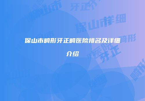 保山市畸形牙正畸医院排名及详细介绍
