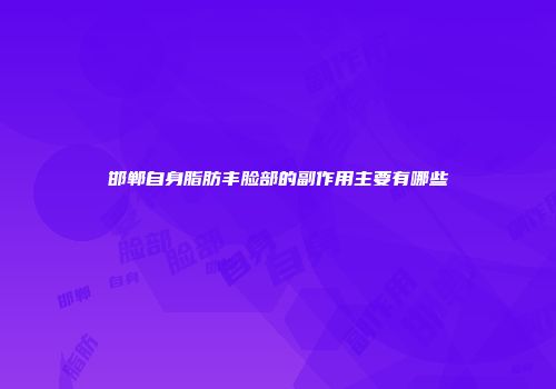 邯郸自身脂肪丰脸部的副作用主要有哪些