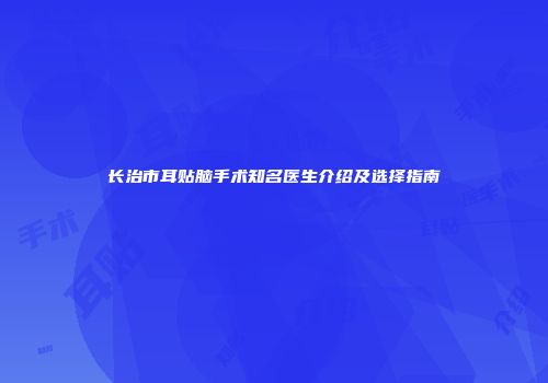 长治市耳贴脑手术知名医生介绍及选择指南