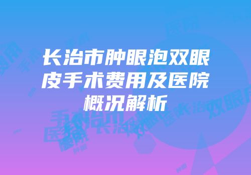 长治市肿眼泡双眼皮手术费用及医院概况解析