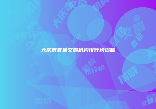 大庆市套色文眉机构排行榜揭晓