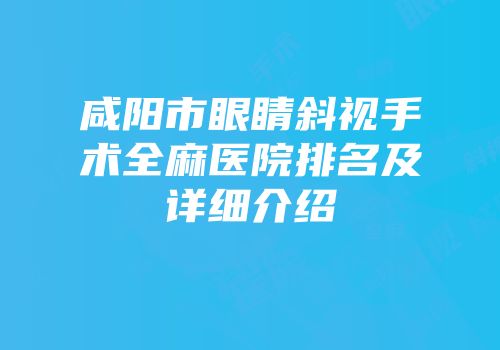 咸阳市眼睛斜视手术全麻医院排名及详细介绍