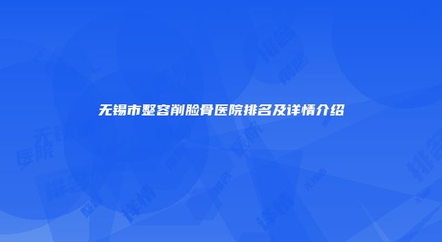 无锡市整容削脸骨医院排名及详情介绍