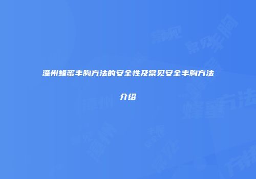 漳州蜂蜜丰胸方法的安全性及常见安全丰胸方法介绍