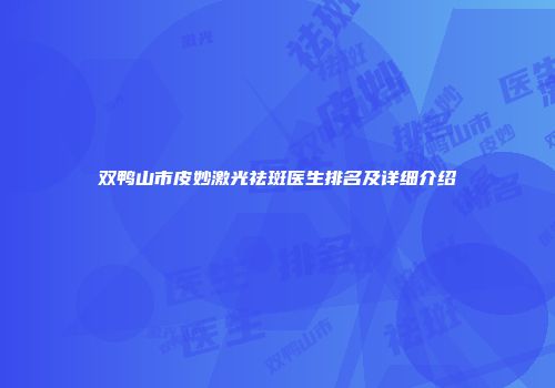 双鸭山市皮妙激光祛斑医生排名及详细介绍