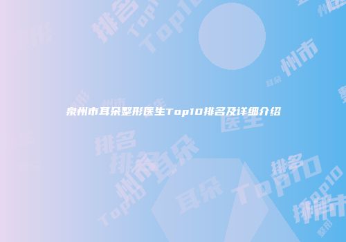泉州市耳朵整形医生Top10排名及详细介绍