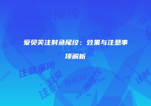爱贝芙注射鱼尾纹：效果与注意事项解析