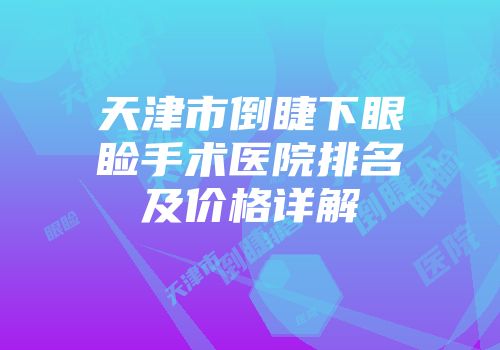 天津市倒睫下眼睑手术医院排名及价格详解