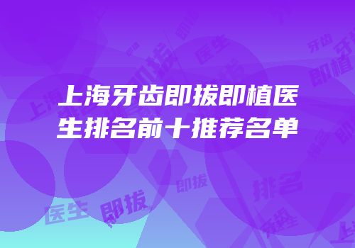 上海牙齿即拔即植医生排名前十推荐名单