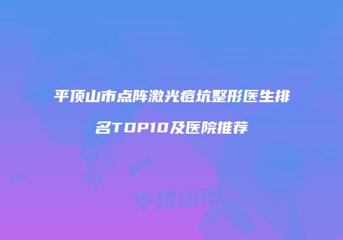 平顶山市点阵激光痘坑整形医生排名TOP10及医院推荐