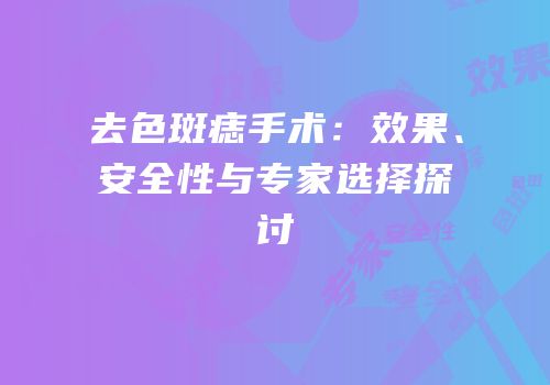 去色斑痣手术：效果、安全性与专家选择探讨