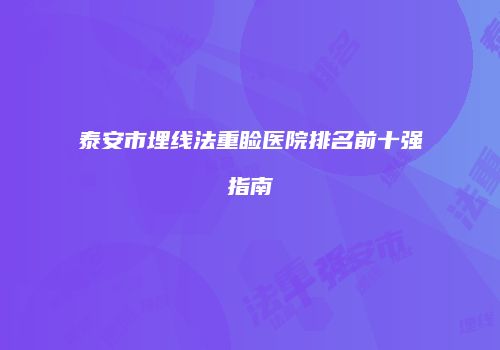 泰安市埋线法重睑医院排名前十强指南
