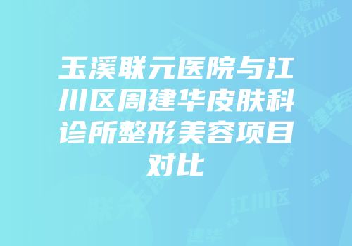 玉溪联元医院与江川区周建华皮肤科诊所整形美容项目对比