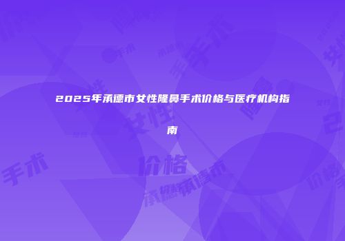 2025年承德市女性隆鼻手术价格与医疗机构指南