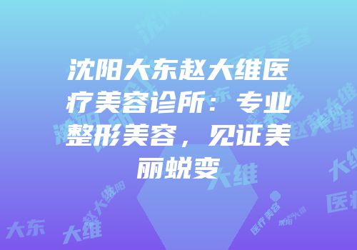 沈阳大东赵大维医疗美容诊所：专业整形美容，见证美丽蜕变
