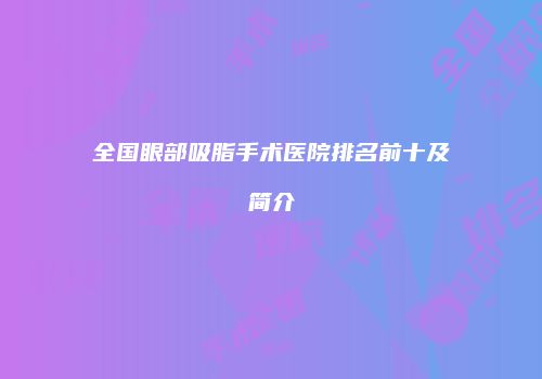 全国眼部吸脂手术医院排名前十及简介