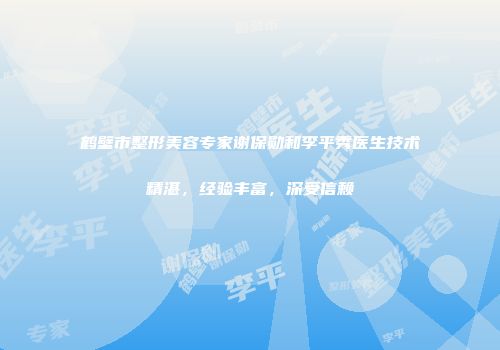 鹤壁市整形美容专家谢保勋和李平秀医生技术精湛，经验丰富，深受信赖