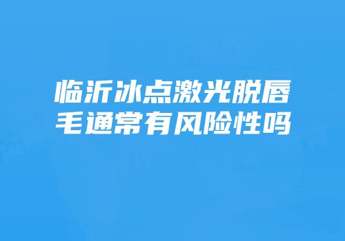 临沂冰点激光脱唇毛通常有风险性吗