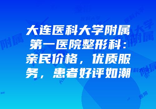 大连医科大学附属第一医院整形科：亲民价格，优质服务，患者好评如潮