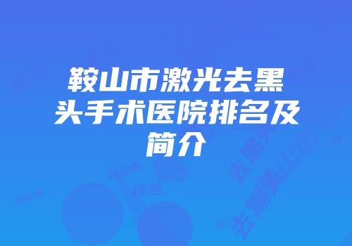 鞍山市激光去黑头手术医院排名及简介