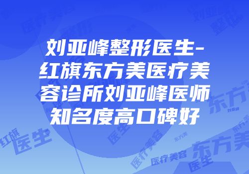刘亚峰整形医生-红旗东方美医疗美容诊所刘亚峰医师知名度高口碑好