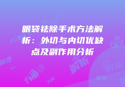 眼袋祛除手术方法解析：外切与内切优缺点及副作用分析